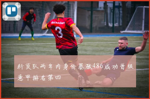 科莫队两年内身价暴涨486成功晋级意甲排名第四