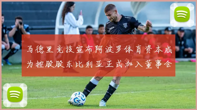 马德里竞技宣布阿波罗体育资本成为控股股东比利亚正式加入董事会