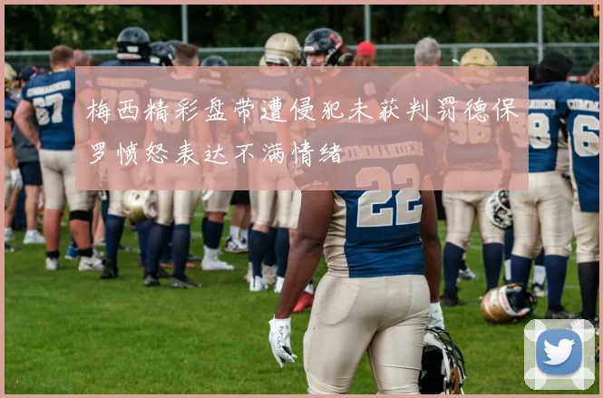 梅西精彩盘带遭侵犯未获判罚德保罗愤怒表达不满情绪