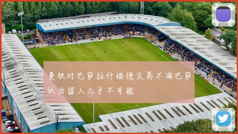 曼联对巴萨拉什福德交易不满巴萨认为留人几乎不可能