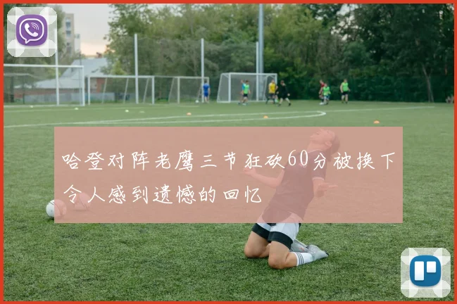 哈登对阵老鹰三节狂砍60分被换下令人感到遗憾的回忆