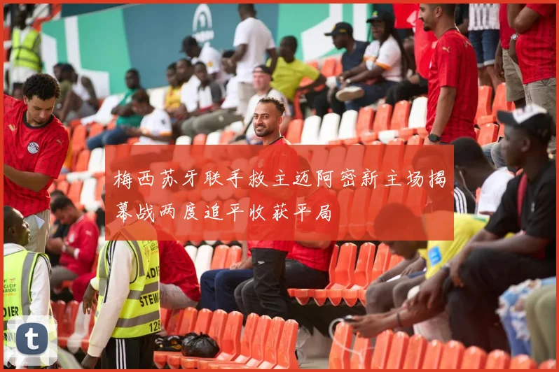 梅西苏牙联手救主迈阿密新主场揭幕战两度追平收获平局