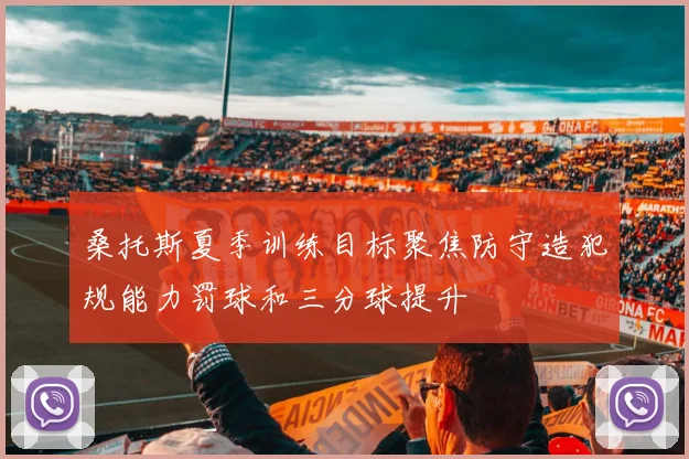 桑托斯夏季训练目标聚焦防守造犯规能力罚球和三分球提升