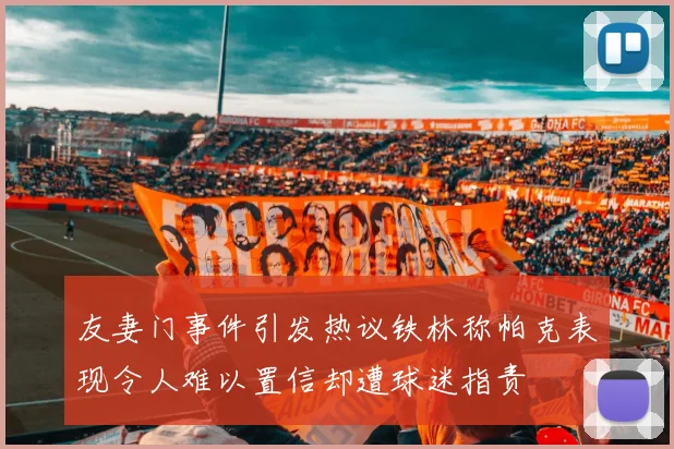 友妻门事件引发热议铁林称帕克表现令人难以置信却遭球迷指责