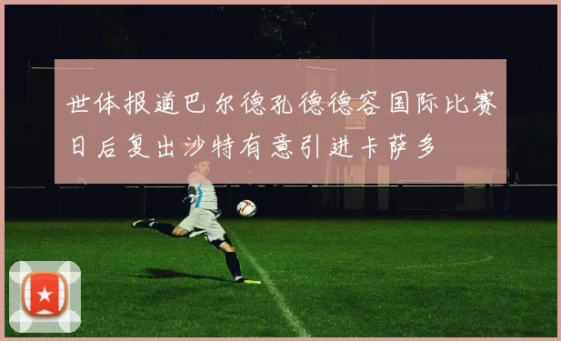 世体报道巴尔德孔德德容国际比赛日后复出沙特有意引进卡萨多