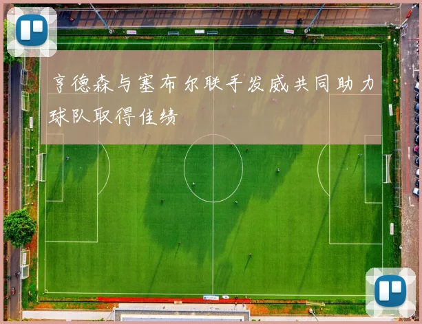 亨德森与塞布尔联手发威共同助力球队取得佳绩